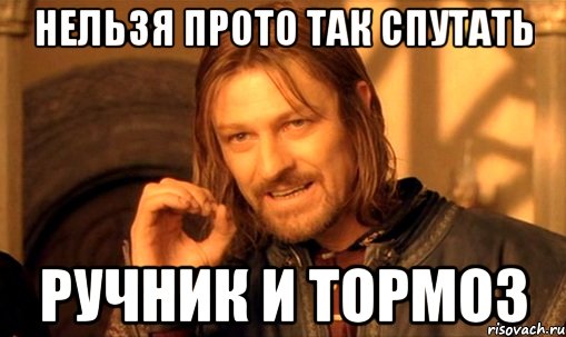 Нельзя прото так спутать ручник и тормоз, Мем Нельзя просто так взять и (Боромир мем)