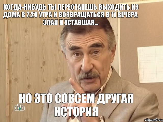 Когда-нибудь ты перестанешь выходить из дома в 7:20 утра и возвращаться в 11 вечера злая и уставшая... но это совсем другая история, Мем Каневский (Но это уже совсем другая история)