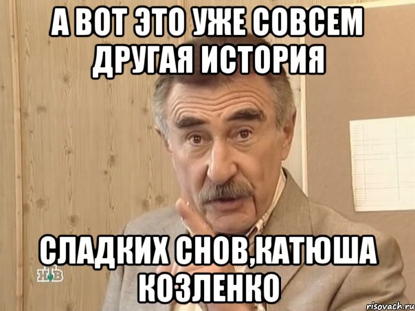 А вот это уже совсем другая история Сладких снов,Катюша Козленко, Мем Каневский (Но это уже совсем другая история)