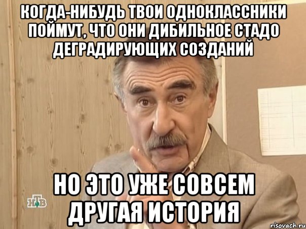 когда-нибудь твои одноклассники поймут, что они дибильное стадо деградирующих созданий но это уже совсем другая история, Мем Каневский (Но это уже совсем другая история)