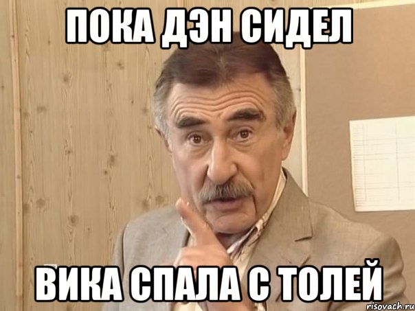 Пока Дэн сидел Вика спала с Толей, Мем Каневский (Но это уже совсем другая история)