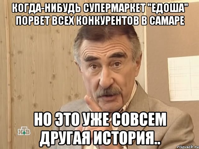 Когда-нибудь супермаркет "ЕДОША" порвет всех конкурентов в Самаре НО ЭТО УЖЕ СОВСЕМ ДРУГАЯ ИСТОРИЯ.., Мем Каневский (Но это уже совсем другая история)