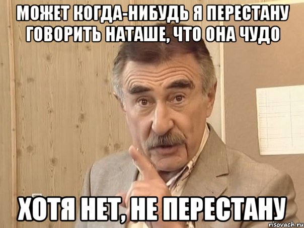 Может когда-нибудь я перестану говорить Наташе, что она чудо хотя нет, не перестану, Мем Каневский (Но это уже совсем другая история)