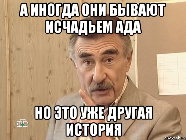 А иногда они бывают исчадьем ада но это уже другая история, Мем Каневский (Но это уже совсем другая история)