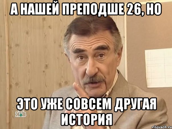 А нашей преподше 26, но Это уже совсем другая история, Мем Каневский (Но это уже совсем другая история)