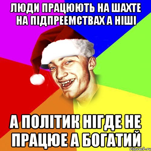 люди працюють на шахте на підпреемствах а ніші а політик нігде не працюе а богатий