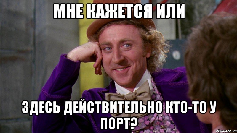 Мне кажется или здесь действительно кто-то у порт?, Мем Ну давай расскажи (Вилли Вонка)