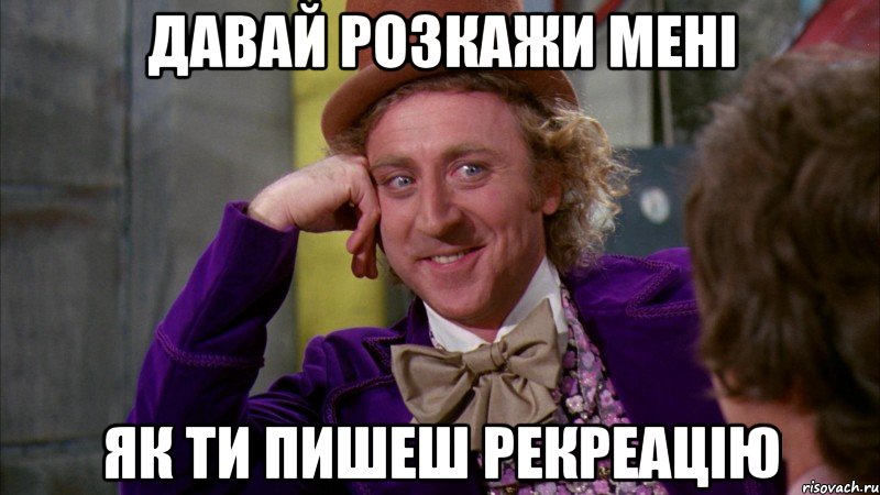 ДАВАЙ РОЗКАЖИ МЕНІ ЯК ТИ ПИШЕШ РЕКРЕАЦІЮ, Мем Ну давай расскажи (Вилли Вонка)