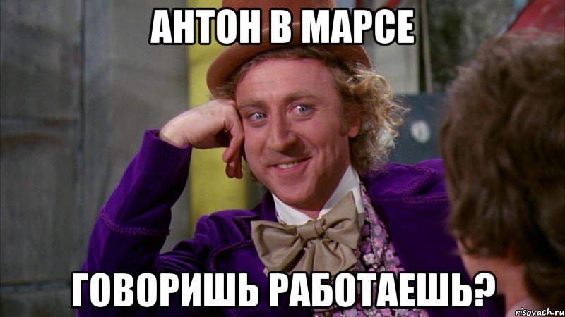 АНТОН В МАРСЕ говоришь работаешь?, Мем Ну давай расскажи (Вилли Вонка)