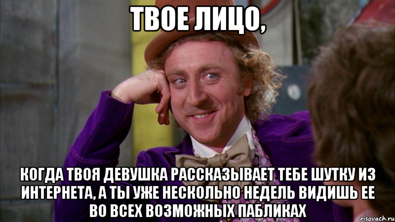 ТВОЕ ЛИЦО, КОГДА ТВОЯ ДЕВУШКА РАССКАЗЫВАЕТ ТЕБЕ ШУТКУ ИЗ ИНТЕРНЕТА, А ТЫ УЖЕ НЕСКОЛЬНО НЕДЕЛЬ ВИДИШЬ ЕЕ ВО ВСЕХ ВОЗМОЖНЫХ ПАБЛИКАХ, Мем Ну давай расскажи (Вилли Вонка)