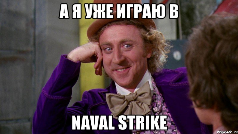 А я уже играю в Naval Strike, Мем Ну давай расскажи (Вилли Вонка)