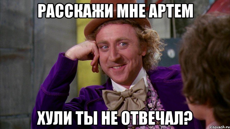 Расскажи мне Артем Хули ты не отвечал?, Мем Ну давай расскажи (Вилли Вонка)