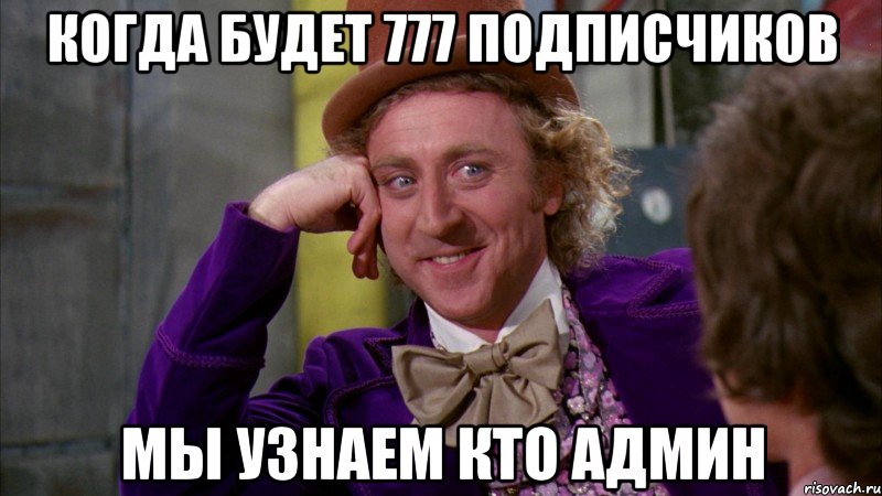 Когда будет 777 подписчиков мы узнаем кто админ, Мем Ну давай расскажи (Вилли Вонка)