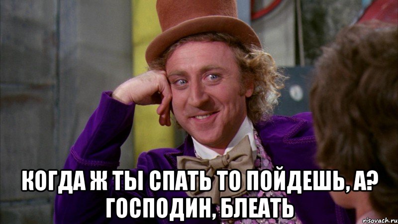  Когда ж ты спать то пойдешь, а? Господин, блеать, Мем Ну давай расскажи (Вилли Вонка)