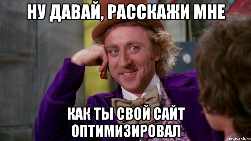 Ну давай, расскажи мне как ты свой сайт оптимизировал, Мем Ну давай расскажи (Вилли Вонка)