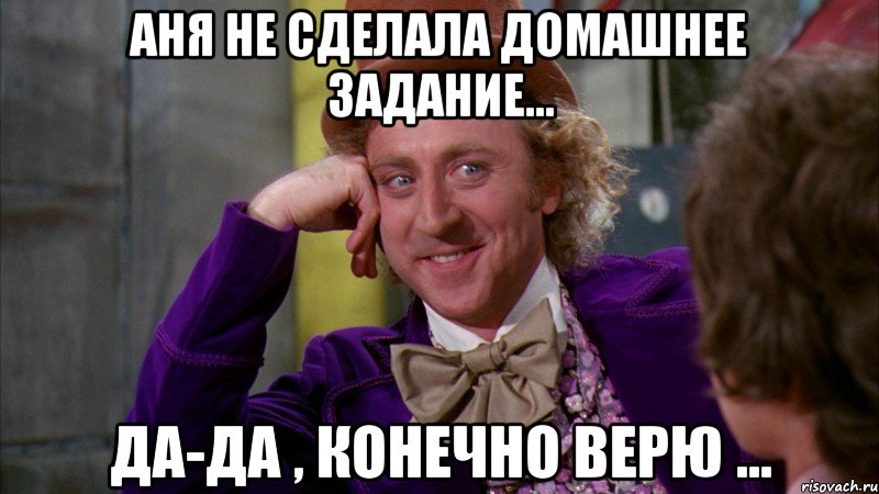 Аня не сделала домашнее задание... Да-да , конечно верю ..., Мем Ну давай расскажи (Вилли Вонка)