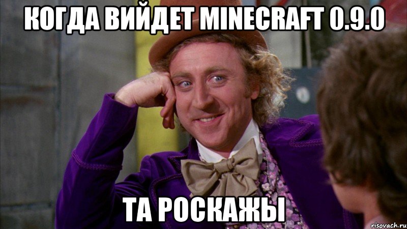 Когда вийдет Minecraft 0.9.0 Та роскажы, Мем Ну давай расскажи (Вилли Вонка)