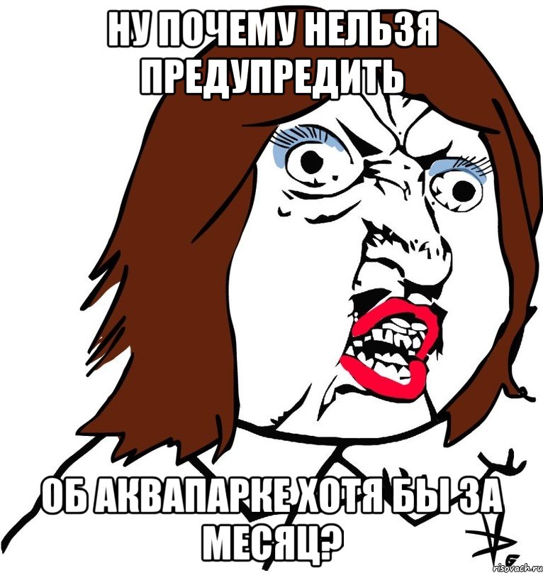 ну почему нельзя предупредить об аквапарке хотя бы за месяц?, Мем Ну почему (девушка)