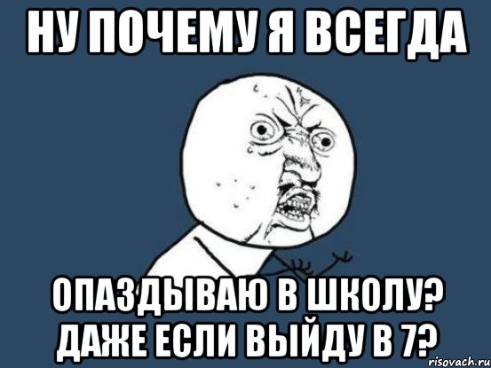 Почему всегда 12. Мемы 7. Всегда опаздывает. Почему я всегда опаздываю. Ну почему всегда я.