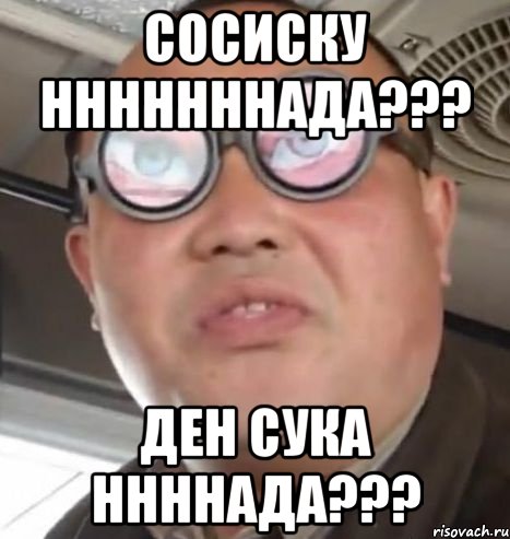 сосиску нннннннада??? ден сука ннннада???, Мем Очки ннада А чётки ннада