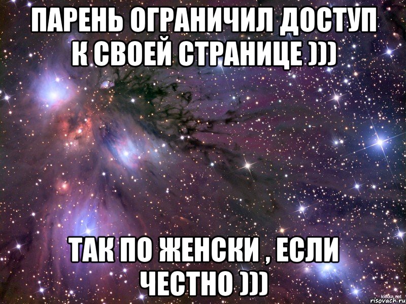 Парень ограничил доступ к своей странице ))) Так по женски , если честно )))