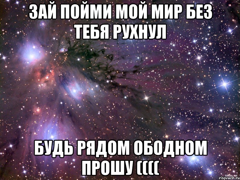 Хочу тебя зай. Мой мир без тебя. Ты мой мир. Мир рухнул без тебя. Зай зай зай.