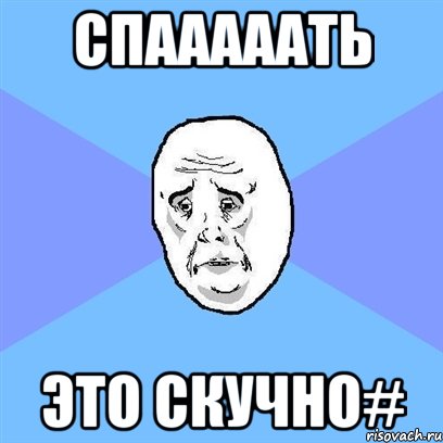 Спааааать Это скучно#, Мем Okay face