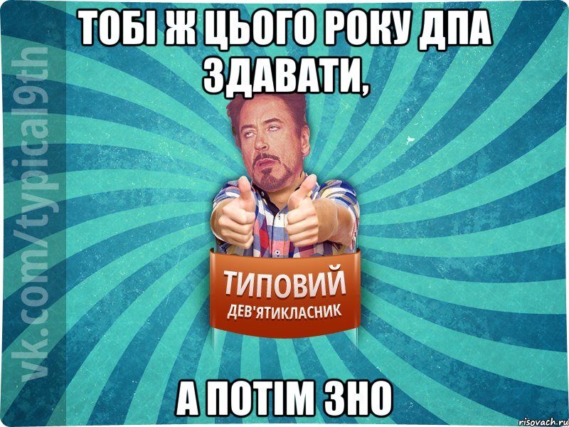 тобі ж цього року дпа здавати, а потім зно, Мем девятиклассник2