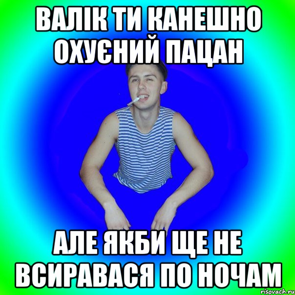 Валік ти канешно охуєний пацан Але якби ще не всиравася по ночам, Мем острий перец