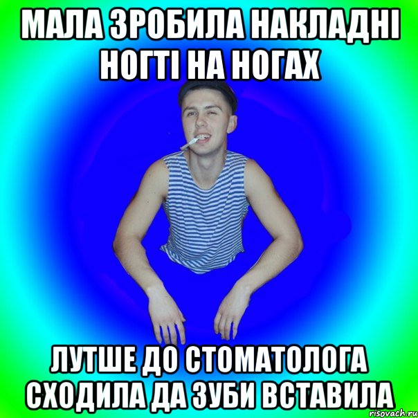 мала зробила накладні ногті на ногах лутше до стоматолога сходила да зуби вставила