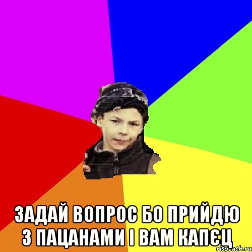  Задай вопрос бо прийдю з пацанами і вам капєц, Мем пацан з дворка