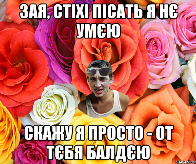 ЗАЯ, СТІХІ ПІСАТЬ Я НЄ УМЄЮ СКАЖУ Я ПРОСТО - ОТ ТЄБЯ БАЛДЄЮ, Мем  пацанчо