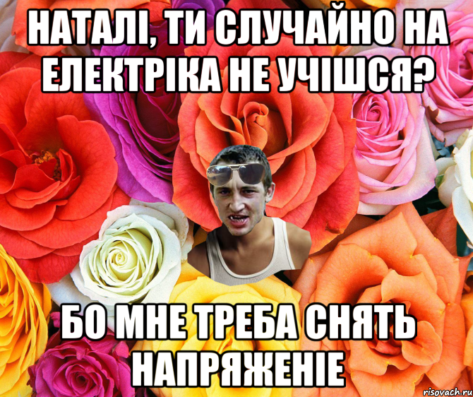 НАТАЛІ, ТИ СЛУЧАЙНО НА ЕЛЕКТРІКА НЕ УЧІШСЯ? БО МНЕ ТРЕБА СНЯТЬ НАПРЯЖЕНІЕ, Мем  пацанчо