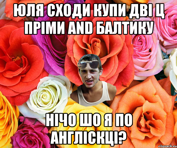 Юля сходи купи дві ц пріми and балтику нічо шо я по англіскці?, Мем  пацанчо