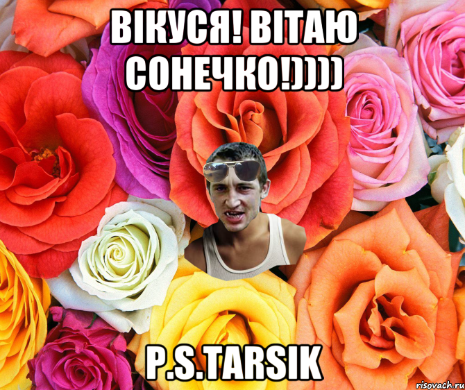 ВІКУСЯ! ВІТАЮ СОНЕЧКО!)))) P.S.TARSIK, Мем  пацанчо