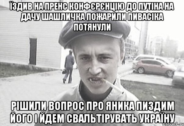 їздив на пренс конфєрєнцію до путіна на дачу шашличка пожарили пивасіка потянули рішили вопрос про Яника пиздим його і йдем свальтірувать україну, Мем Пацанська философия