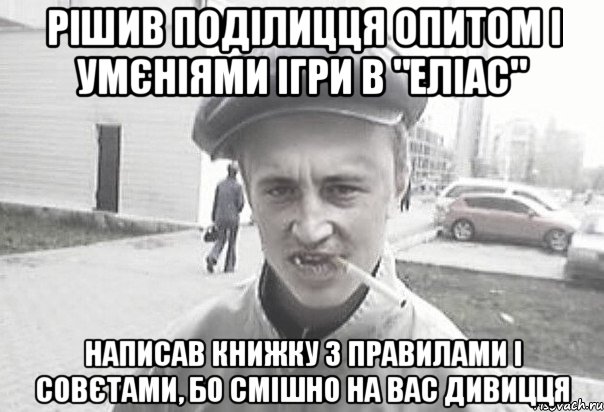 Рішив поділицця опитом і умєніями ігри в "Еліас" написав книжку з правилами і совєтами, бо смішно на вас дивицця, Мем Пацанська философия