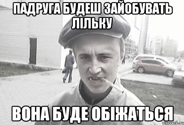 падруга будеш зайобувать лільку вона буде обіжаться, Мем Пацанська философия