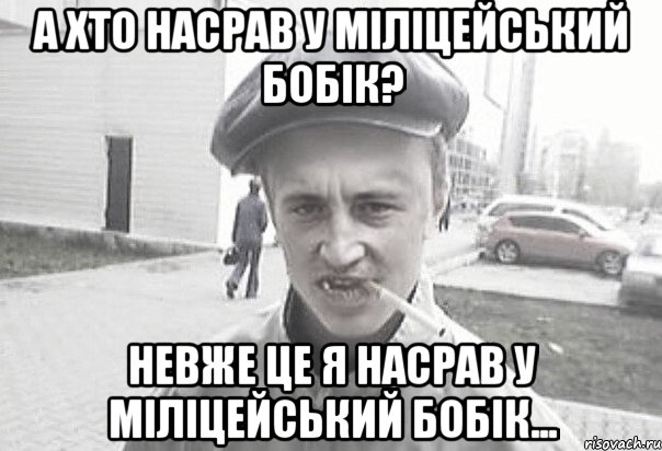 А хто насрав у міліцейський бобік? Невже це я насрав у міліцейський бобік...