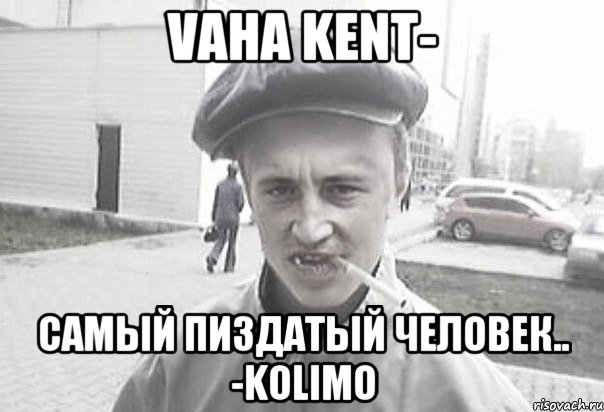 Vaha Kent- Самый пиздатый человек.. -KoLiMo, Мем Пацанська философия