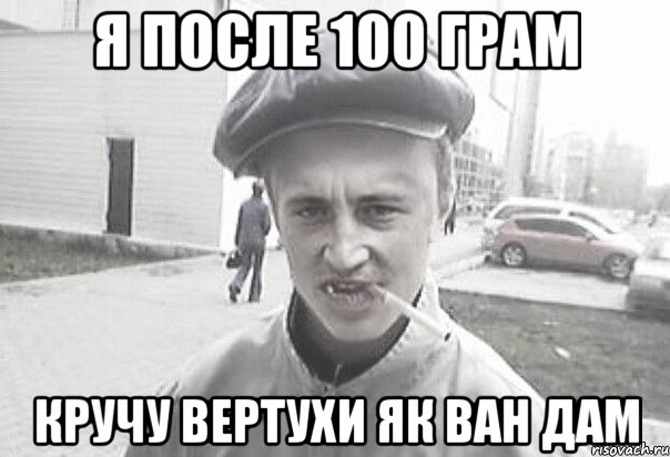 Я после 100 грам кручу вертухи як ван дам, Мем Пацанська философия