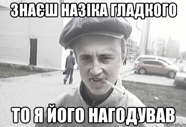 Знаєш Назіка Гладкого То я його нагодував, Мем Пацанська философия