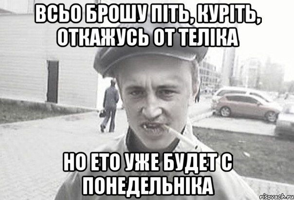 Всьо Брошу піть, куріть, откажусь от теліка Но ето уже будет с понедельніка, Мем Пацанська философия