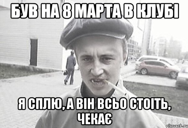 Був на 8 марта в клубі Я сплю, а він всьо стоіть, чекає, Мем Пацанська философия