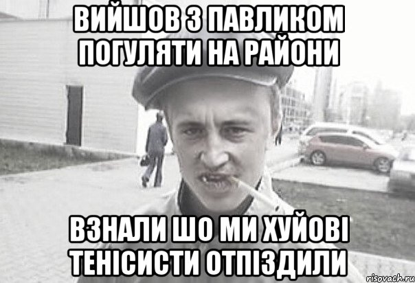 Вийшов з павликом погуляти на райони взнали шо ми хуйовi тенiсисти отпiздили, Мем Пацанська философия