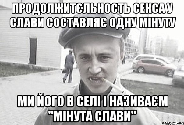 ПРОДОЛЖИТЄЛЬНОСТЬ СЕКСА У СЛАВИ СОСТАВЛЯЄ ОДНУ МІНУТУ МИ ЙОГО В СЕЛІ І НАЗИВАЄМ "МІНУТА СЛАВИ", Мем Пацанська философия