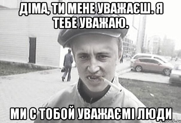 Діма, ти мене уважаєш. Я тебе уважаю. Ми с тобой уважаємі люди, Мем Пацанська философия