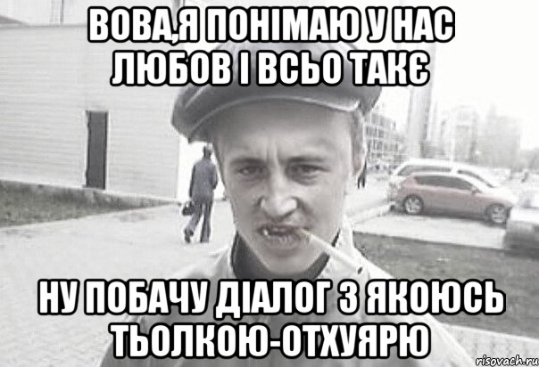 Вова,я понімаю у нас любов і всьо такє ну побачу діалог з якоюсь тьолкою-отхуярю, Мем Пацанська философия