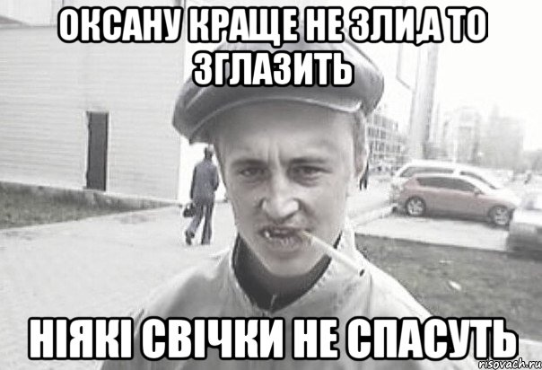 Оксану краще не зли,а то зглазить ніякі свічки не спасуть, Мем Пацанська философия