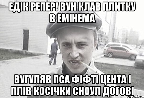 едік репер! вун клав плитку в емінема вугуляв пса фіфті цента і плів косічки сноул догові, Мем Пацанська философия